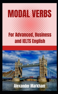 Modal Verbs: For Advanced, Business and IELTS English Paperback Independently Published