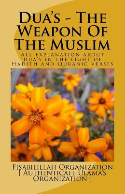 Dua's - The Weapon of the Muslim: All Explanation about Dua's in the Light of Hadith and Quranic Verses Paperback Createspace Independent Publishing Platform