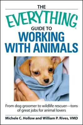 The Everything Guide to Working with Animals: From Dog Groomer to Wildlife Rescuer - Tons of Great Jobs for Animal Lovers Paperback Everything