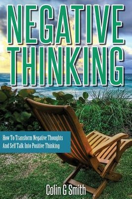 Negative Thinking: How To Transform Negative Thoughts And Self Talk Into Positive Thinking Paperback Createspace Independent Publishing Platform
