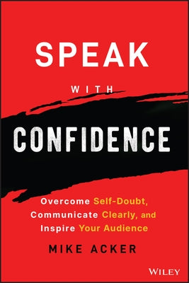 Speak with Confidence: Overcome Self-Doubt, Communicate Clearly, and Inspire Your Audience Paperback Wiley