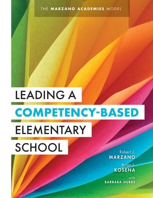 Leading a Competency-Based Elementary School: The Marzano Academies Model (Become a High-Performing Elementary School Through Competency-Based Educati Marzano Resources