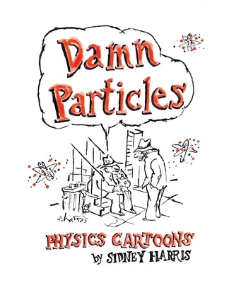 Damn Particles: Physics Cartoons by Sidney Harris Paperback Science Cartoons Plus