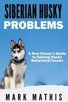 Siberian Husky: Dog Behavior Problems: How to Raise a Well Behaved Siberian Husky Paperback Createspace Independent Publishing Platform