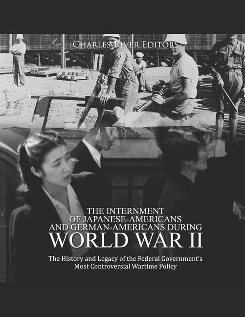 The Internment of Japanese-Americans and German-Americans during World War II: The History and Legacy of the Federal Government's Most Controversial W Paperback Independently Published