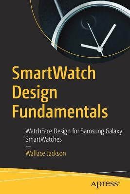 Smartwatch Design Fundamentals: Watchface Design for Samsung Galaxy Smartwatches Paperback Apress