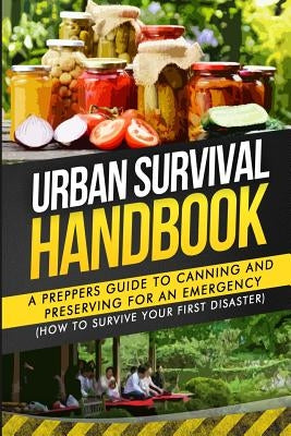 Urban Survival Handbook: A Prepper's Guide To Canning And Preserving For An Emergency Paperback Createspace Independent Publishing Platform
