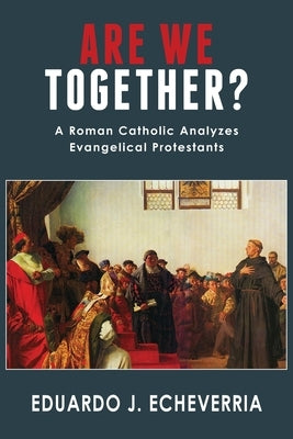 Are We Together?: A Roman Catholic Analyzes Evangelical Protestants Paperback Lectio Publishing LLC