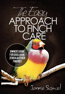 The Easy Approach To Finch Care: How to Care for Gouldian Finches, Zebra Finches, Finches and More Paperback Createspace Independent Publishing Platform