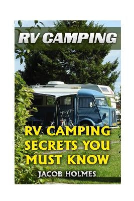 RV Camping: RV Camping Secrets Ypu Must Know Paperback Createspace Independent Publishing Platform