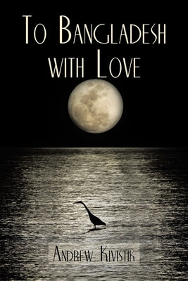 To Bangladesh With Love Paperback Andrew Kivistik