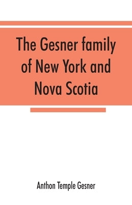 The Gesner family of New York and Nova Scotia: together with some notes concerning the families of Bogardus, Brower, Ferdon, and Pineo Paperback Alpha Edition