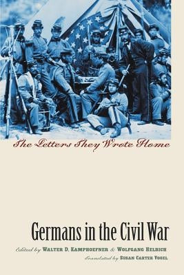 Germans in the Civil War: The Letters They Wrote Home Paperback University of North Carolina Press
