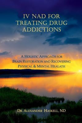 IV NAD for Treating Drug Addictions: A Holistic Approach for Brain Restoration and Recovering Physical & Mental Health Paperback Createspace Independent Publishing Platform
