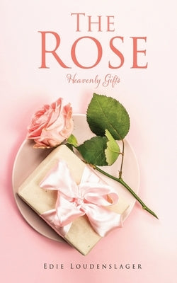 The Rose: Heavenly Gifts Paperback Xulon Press
