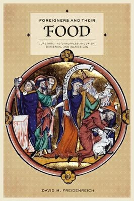 Foreigners and Their Food: Constructing Otherness in Jewish, Christian, and Islamic Law Paperback University of California Press