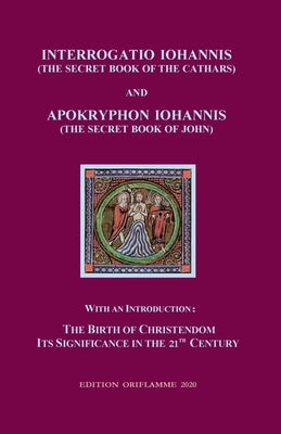 Interrogatio Iohannis (The Secret Book of the Cathars) and Apokryphon Iohannis (The Secret Book of John): With an Introduction: Nativity of Christiani Paperback Edition Oriflamme
