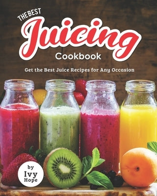 The Best Juicing Cookbook: Get the Best Juice Recipes for Any Occasion Paperback Independently Published
