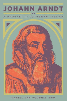 Johann Arndt: A Prophet of Lutheran Pietism Paperback 1517 Publishing