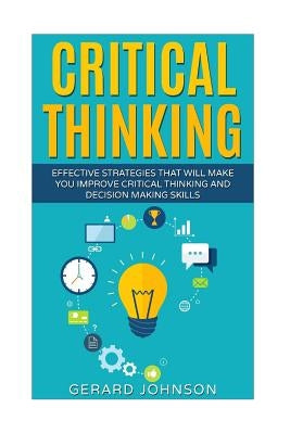 Critical Thinking: Your Ultimate Critical Thinking Guide: Effective Strategies That Will Make You Improve Critical Thinking and Decision Paperback Createspace Independent Publishing Platform