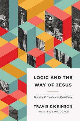 Logic and the Way of Jesus: Thinking Critically and Christianly Paperback B&H Publishing Group