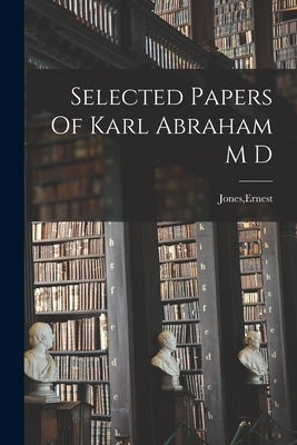 Selected Papers Of Karl Abraham M D Paperback Legare Street Press