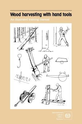Wood harvesting with hand tools. An illustrated training manual Paperback International Labour Office