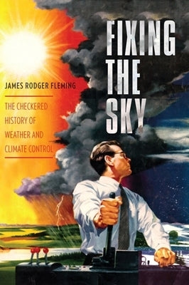 Fixing the Sky: The Checkered History of Weather and Climate Control Paperback Columbia University Press