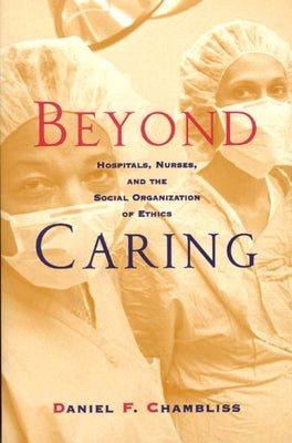 Beyond Caring: Hospitals, Nurses, and the Social Organization of Ethics Paperback University of Chicago Press