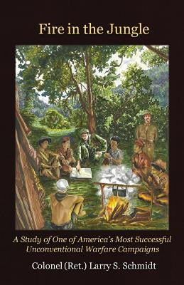 Fire in the Jungle: A Study of One of America's Most Successful Unconventional Warfare Campaigns Paperback Blacksmith Publishing