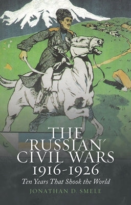 The 'Russian' Civil Wars, 1916-1926: Ten Years That Shook the World Paperback Oxford University Press, USA