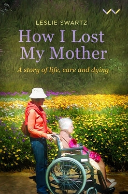 How I Lost My Mother: A Story of Life, Care and Dying Paperback Wits University Press