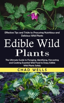 Edible Wild Plants: Effective Tips and Tricks to Procuring Nutritious and Delicious Wild Plants (The Ultimate Guide to Foraging, Identifyi Paperback Ryan Princeton