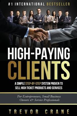 High Paying Clients for Life: A Simple Step By Step System Proven To Sell High Ticket Products And Services Paperback Createspace Independent Publishing Platform