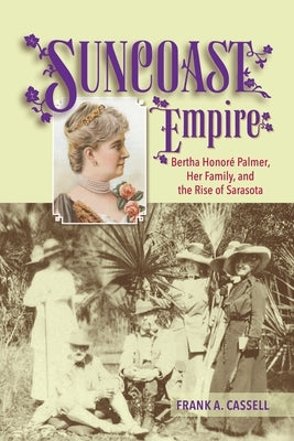 Suncoast Empire: Bertha Honore Palmer, Her Family, and the Rise of Sarasota, 1910-1982 Pineapple Press