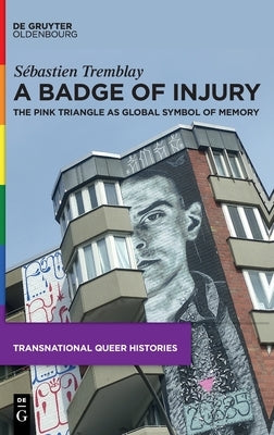 A Badge of Injury: The Pink Triangle as Global Symbol of Memory by Tremblay, Sébastien
