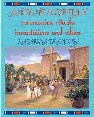 Ancient Egyptian Ceremonies, Rituals, Incantations and Ethics Paperback Createspace Independent Publishing Platform