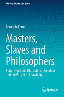 Masters, Slaves and Philosophers: Plato, Hegel and Nietzsche on Freedom and the Pursuit of Knowledge Paperback Springer