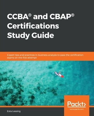 CCBA(R) and CBAP(R) Certifications Study Guide: Expert tips and practices in business analysis to pass the certification exams on the first attempt Paperback Packt Publishing