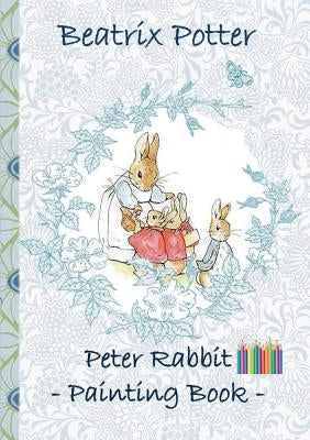 Peter Rabbit Painting Book: Colouring Book, coloring, crayons, coloured pencils colored, Children's books, children, adults, adult, grammar school Paperback Books on Demand