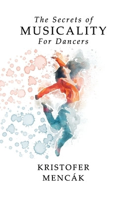 The Secrets of Musicality For Dancers: Learning 9 Essential Musicality Skills in Dance Paperback Independently Published