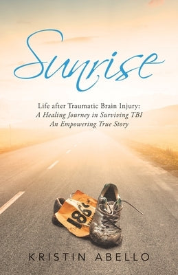 Sunrise: Life After Traumatic Brain Injury: a Healing Journey in Surviving Tbi, an Empowering True Story Archway Publishing