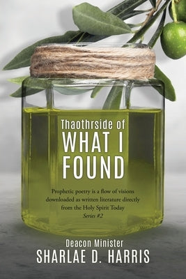 Thaothrside of What I Found: Prophetic poetry is a flow of visions downloaded as written literature directly from the Holy Spirit Today Series #2 Paperback Xulon Press