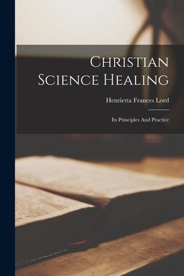 Christian Science Healing: Its Principles And Practice Paperback Legare Street Press