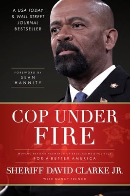 Cop Under Fire: Moving Beyond Hashtags of Race, Crime and Politics for a Better America by Clarke, David