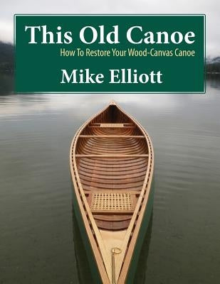 This Old Canoe: How to Restore Your Wood-Canvas Canoe Paperback Kettle River Canoes