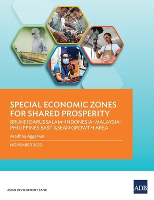 Special Economic Zones for Shared Prosperity: Brunei Darussalam-Indonesia-Malaysia-Philippines East ASEAN Growth Area Paperback Asian Development Bank