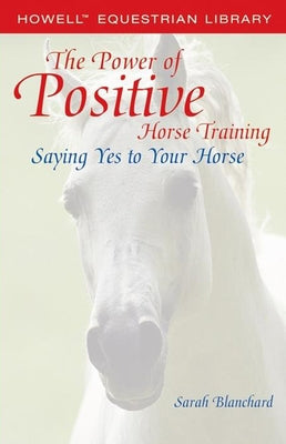 The Power of Positive Horse Training: Saying Yes to Your Horse Paperback Howell Books