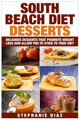 South Beach Diet Desserts: Delicious Desserts That Promote Weight Loss and Allow You To Stick To Your Diet Paperback Createspace Independent Publishing Platform