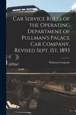 Car Service Rules of the Operating Department of Pullman's Palace Car Company, Revised Sept. 1St, 1893 Paperback Legare Street Press